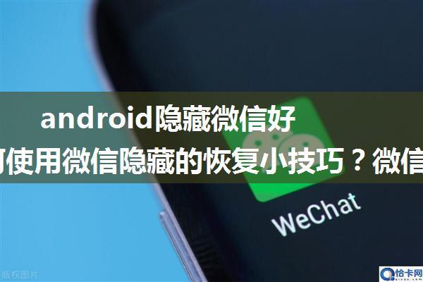 android隐藏微信好友,如何使用微信隐藏的恢复小技巧？微信好友恢复！