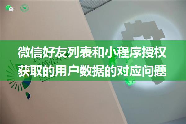 微信好友列表和小程序授权获取的用户数据的对应问题