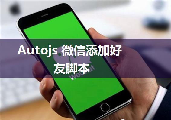 Autojs 微信添加好友脚本