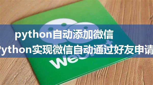 python自动添加微信好友_Python实现微信自动通过好友申请并发送加群链接！