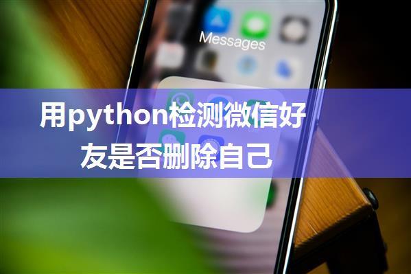 用python检测微信好友是否删除自己