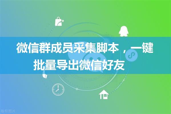 微信群成员采集脚本，一键批量导出微信好友