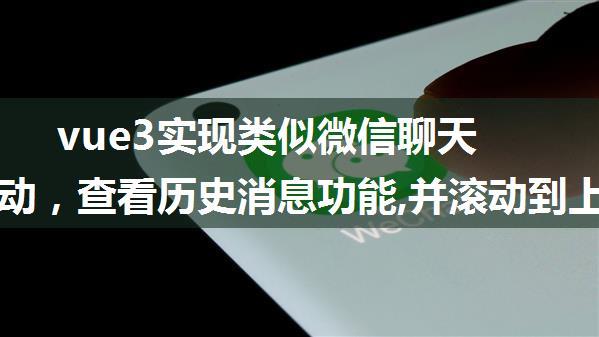 vue3实现类似微信聊天向上滚动，查看历史消息功能,并滚动到上一次查看位置