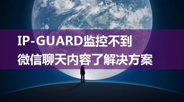 IP-GUARD监控不到微信聊天内容了解决方案