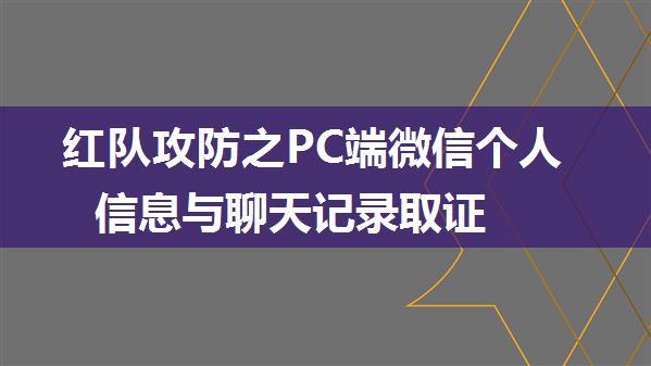 红队攻防之PC端微信个人信息与聊天记录取证