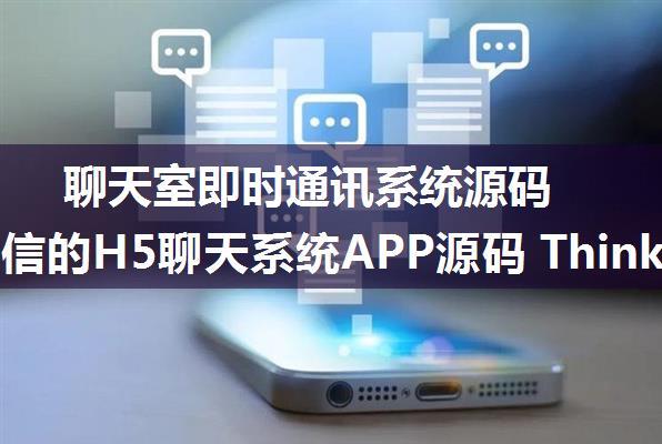 聊天室即时通讯系统源码 类似微信的H5聊天系统APP源码 ThinkPHP内核