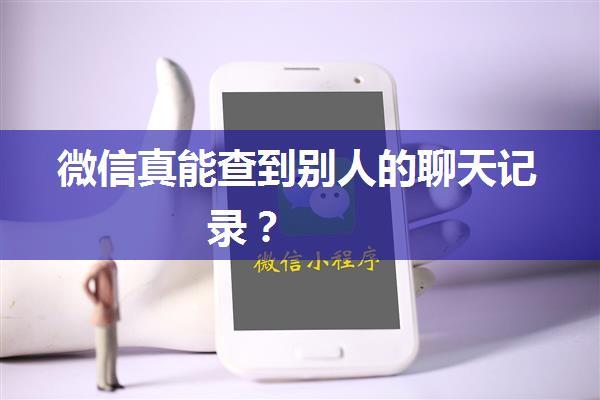 微信真能查到别人的聊天记录？