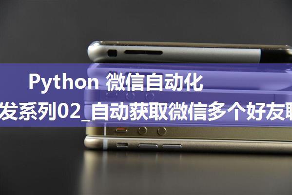 Python 微信自动化工具开发系列02_自动获取微信多个好友聊天信息(2024年2月可用 支持3.9最新微信)