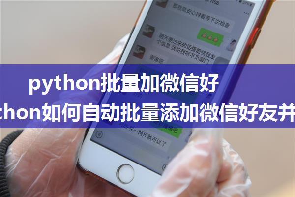 python批量加微信好友_python如何自动批量添加微信好友并修改备注