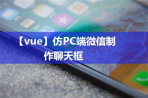 【vue】仿PC端微信制作聊天框