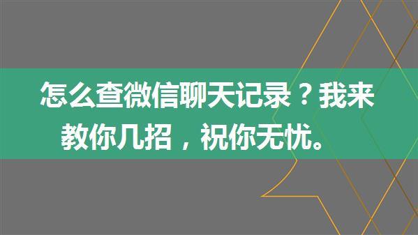 怎么查微信聊天记录？我来教你几招，祝你无忧。