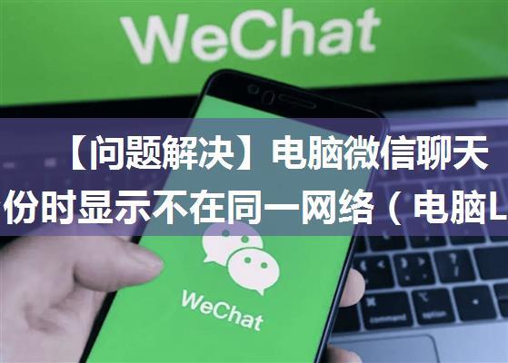 【问题解决】电脑微信聊天记录备份时显示不在同一网络（电脑LAN，手机WIFI）