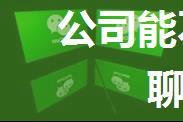 公司能不能监控到你的微信聊天内容？