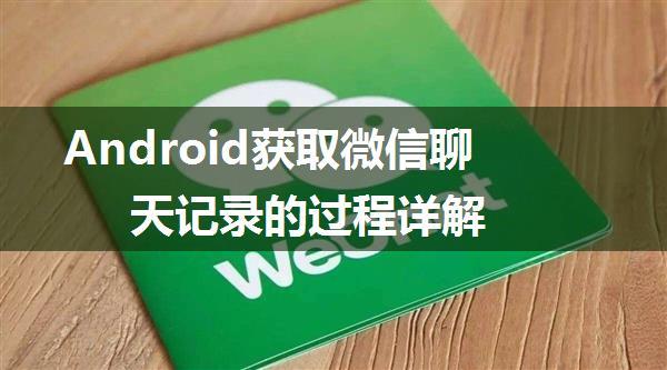 Android获取微信聊天记录的过程详解