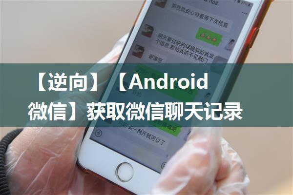 【逆向】【Android微信】获取微信聊天记录