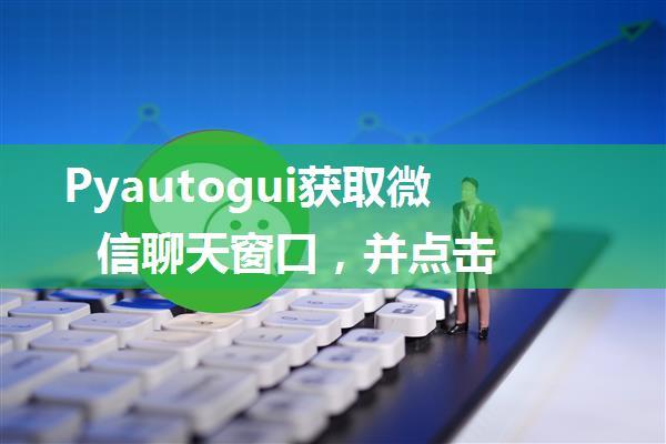 Pyautogui获取微信聊天窗口，并点击