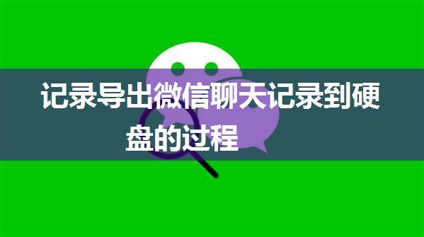 记录导出微信聊天记录到硬盘的过程