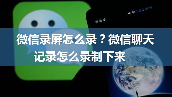 微信录屏怎么录？微信聊天记录怎么录制下来