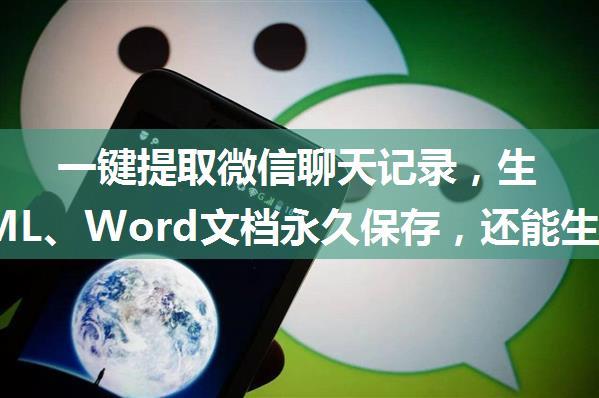 一键提取微信聊天记录，生成HTML、Word文档永久保存，还能生成微信年度聊天报告