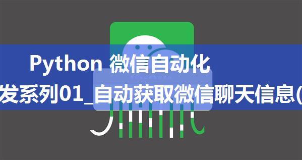 Python 微信自动化工具开发系列01_自动获取微信聊天信息(2024年2月可用 支持3.9最新微信)