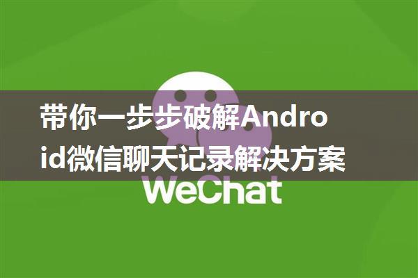 带你一步步破解Android微信聊天记录解决方案