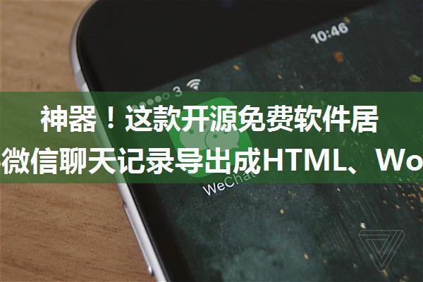 神器！这款开源免费软件居然能将微信聊天记录导出成HTML、Word、CSV文档永久保存