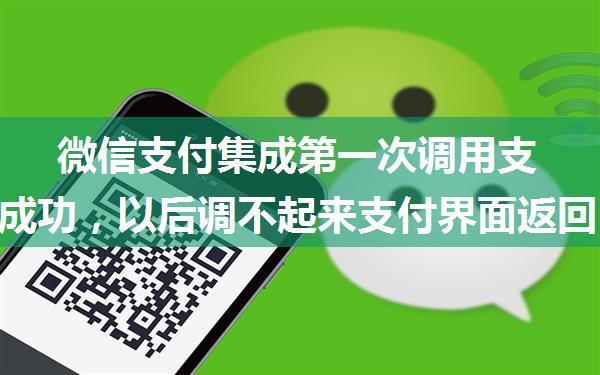 微信支付集成第一次调用支付界面成功，以后调不起来支付界面返回-1，等微信支付问题。