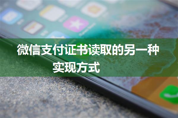 微信支付证书读取的另一种实现方式