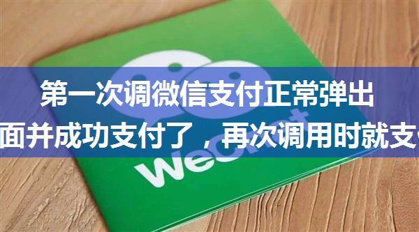 第一次调微信支付正常弹出支付页面并成功支付了，再次调用时就支付异常，换个微信账号又能调用一次