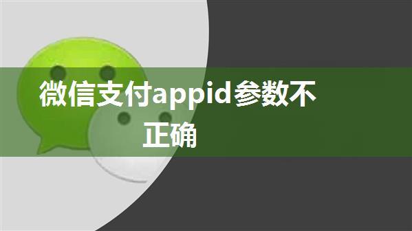 微信支付appid参数不正确