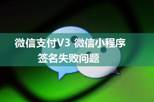 微信支付V3 微信小程序签名失败问题