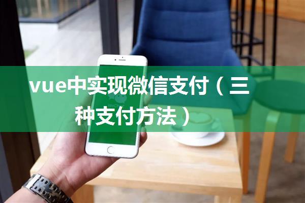 vue中实现微信支付（三种支付方法）