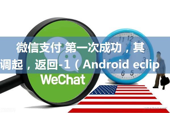 微信支付 第一次成功，其他无法调起，返回-1（Android eclipse 微信支付之大坑 签名工具问题）