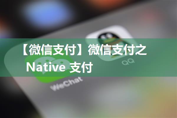 【微信支付】微信支付之 Native 支付