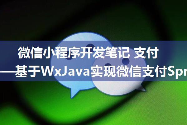 微信小程序开发笔记 支付篇⑤——基于WxJava实现微信支付SpringBoot后端接口的使用