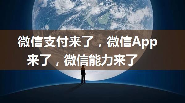 微信支付来了，微信App来了，微信能力来了