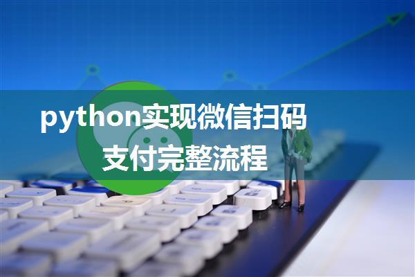 python实现微信扫码支付完整流程