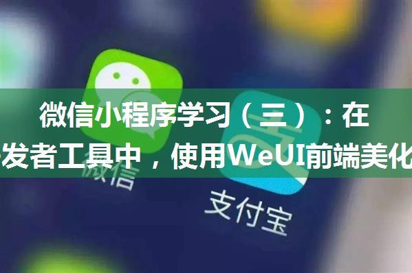 微信小程序学习（三）：在微信开发者工具中，使用WeUI前端美化框架，微信小程序