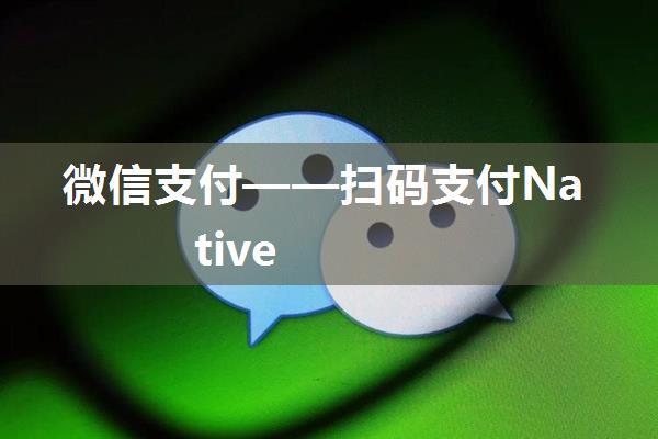 微信支付——扫码支付Native