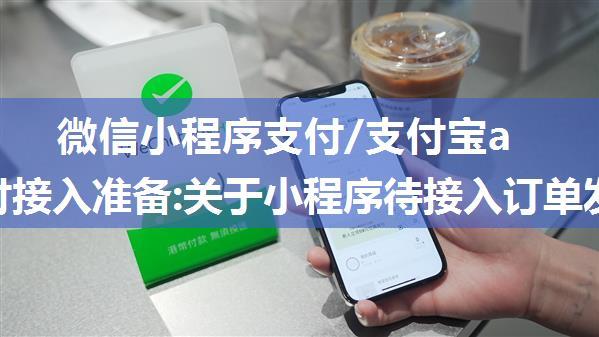 微信小程序支付/支付宝app支付接入准备:关于小程序待接入订单发货管理的通知、上传发货信息提醒、于2022年...