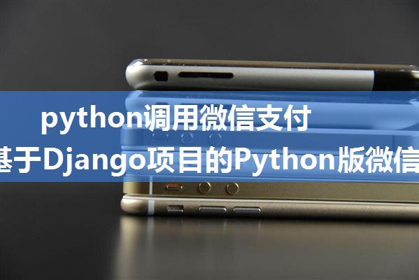 python调用微信支付接口_基于Django项目的Python版微信支付-H5支付方式