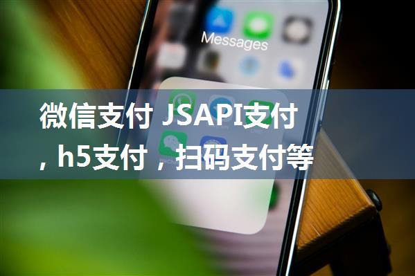 微信支付 JSAPI支付, h5支付，扫码支付等