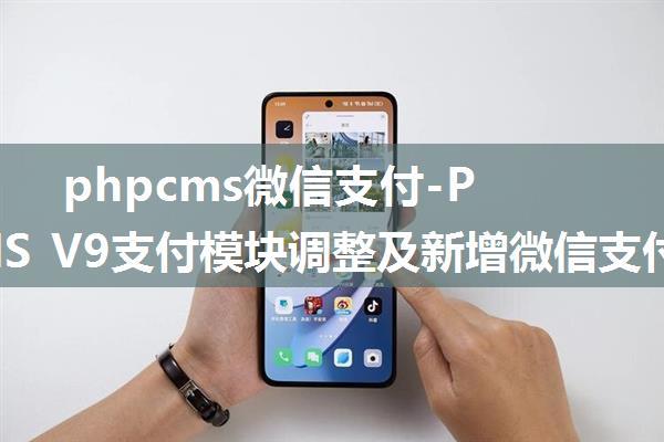 phpcms微信支付-PHPCMS V9支付模块调整及新增微信支付（含电脑端微信扫码支付和微信公众号JSAPI支付及手机...