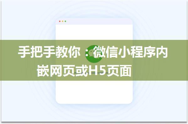 手把手教你：微信小程序内嵌网页或H5页面