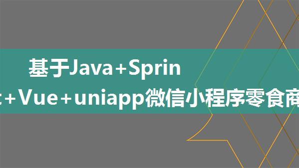 基于Java+SpringBoot+Vue+uniapp微信小程序零食商城系统设计和实现