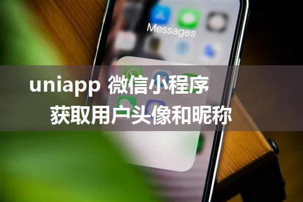 uniapp 微信小程序 获取用户头像和昵称