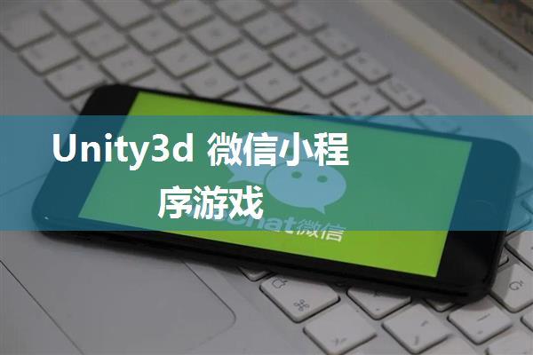 Unity3d 微信小程序游戏