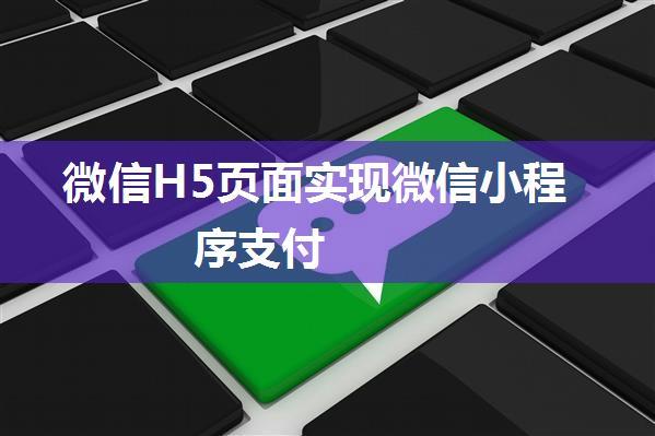 微信H5页面实现微信小程序支付