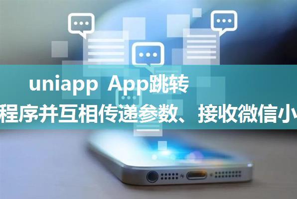 uniapp App跳转微信小程序并互相传递参数、接收微信小程序传递的参数