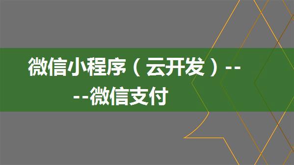 微信小程序（云开发）----微信支付